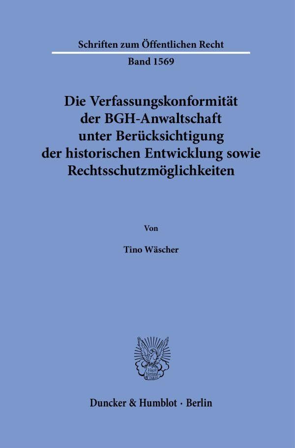 Die Verfassungskonformitat Der Bgh-Anwaltschaft Unter Berucksichtigung Der Historischen Entwicklung Sowie Rechtsschutzmoglichkeiten (Schriften Zum Öffentlichen Recht) (German Edition)