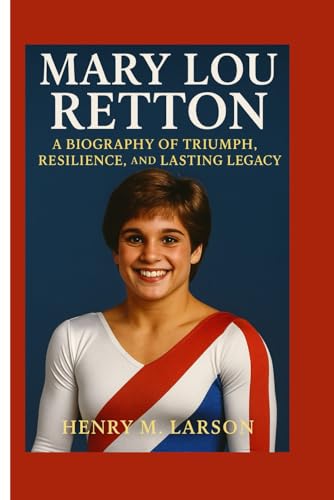 MARY LOU RETTON: A BIOGRAPHY OF TRIUMPH,RESILIENCE,AND LASTING LEGACY