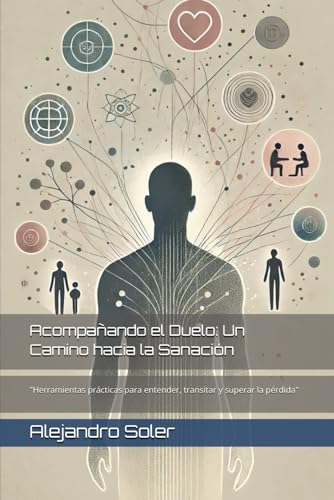Acompañando el Duelo: Un Camino hacia la Sanación: "Herramientas prácticas para entender,...