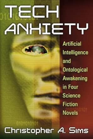 Tech Anxiety: Artificial Intelligence and Ontological Awakening in Four Science Fiction Novels Tech Anxiety: Artificial Intelligence and Ontological Awakening in Four Science Fiction Novels book cover