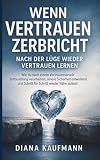 Wenn Vertrauen zerbricht - Nach der Lüge wieder vertrauen lernen: Wie du nach einem Vertrauensbruch Enttäuschung verarbeitest, innere Sicherheit entwickelst und Schritt für Schritt wieder Nähe zulässt