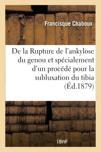 De la Rupture de l'ankylose du genou et spécialement d'un procédé pour la subluxation du tibia (French Edition)