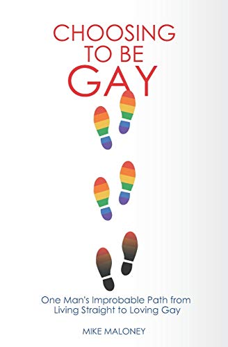 Choosing To Be Gay: One Man's Improbable Path from Living Straight to Loving Gay
