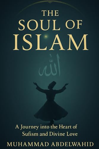 The Soul Of Islam: A Journey Into The Heart Of Sufism And Divine Love