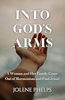 Into God's Arms: A Woman and Her Family Come Out of Mormonism and Find Jesus! B0CHL8DYRC Book Cover