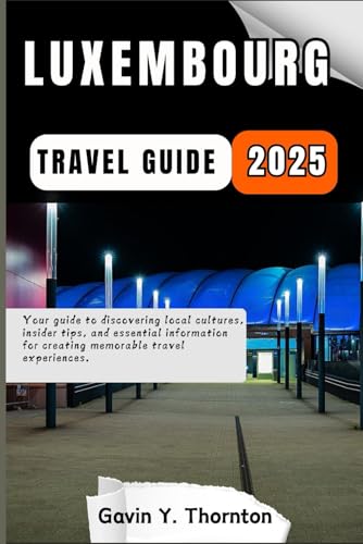 Luxembourg Travel Guide: Your guide to discovering local cultures, insider tips, and essential information for creating memorable travel experiences. (Traveler Stories Travel Guide Series)