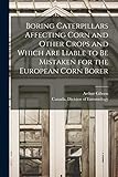  Boring Caterpillars Affecting Corn and Other Crops and Which Are Liable to Be Mistaken for the European Corn Borer [microform]