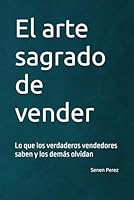 El arte sagrado de vender: Lo que los verdaderos vendedores saben y los demás olvidan (Spanish Edition) B0F5NQDSK3 Book Cover