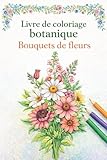Livre de coloriage botanique – Bouquets de fleurs: 50 dessins floraux à colorier pour adultes et seniors, conçus pour favoriser le calme, le bien-être ... et anti-stress. (Passion Fleurs & Botanique)
