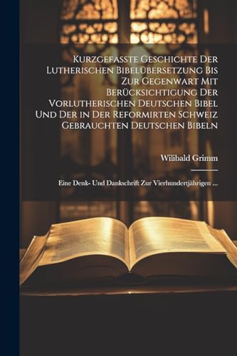 Kurzgefasste Geschichte Der Lutherischen Bibelübersetzung Bis Zur Gegenwart Mit Berücksichtigung Der Vorlutherischen Deutschen Bibel Und Der in Der ... Zur Vierhundertjährigen ... (German Edition)
