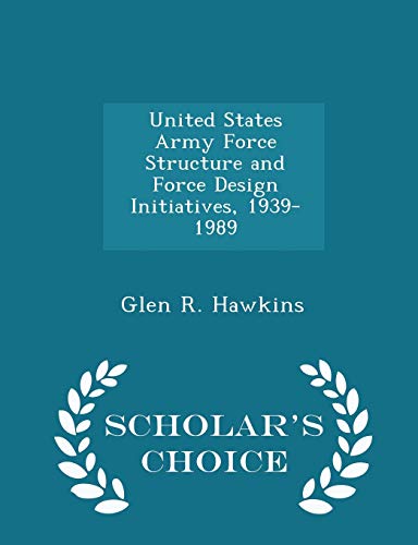 United States Army Force Structure and Force Design Initiatives, 1939-1989 - Scholar's Choice Edition
