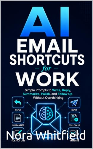 AI Email Shortcuts for Work: Simple Prompts to Write, Reply, Summarize, Polish, and Follow Up Without Overthinking (AI Shortcuts for Work Book 4) (English Edition)