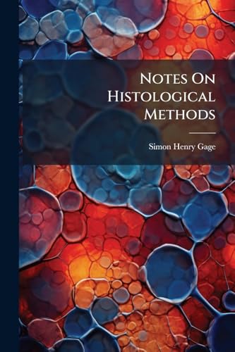 Notes On Histological Methods: Including A Brief Consideration Of The Methods Of Pathological And Vegetable Histology And The Application Of The Microscope To Jurisprudence