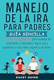  Manejo dela ira para padres: 11 Técnicas comprobadas para manejar tus reacciones y emociones, lograr paz y equilibrio, y criar niños seguros y positivos