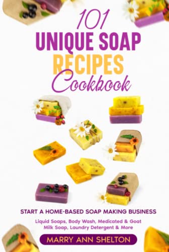 101 Unique Soap Recipes Cookbook: Start a Home-based Soap Making Business