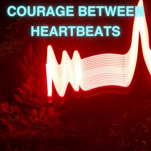 Courage Between Heartbeats Courage Between Heartbeats