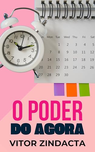 O poder do agora: como parar de adiar tarefas e aumentar a produtividade (O poder de mudar a própria vida Livro 4)