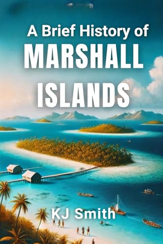 A Brief History of The Marshall Islands (A Brief History - Around the World Edition)