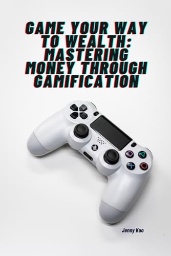 Game Your Way to Wealth: Mastering Money through Gamification: "Level Up Your Finances and Unlock Financial Freedom!" (Personal Finance, Budget, ... Overcome Life Challenges and Obstacles)