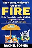 The Young Achiever’s Guide to FIRE: Retire Young, Build Lasting Wealth, and Escape the 9–5 Grind to Live Life on Your Terms