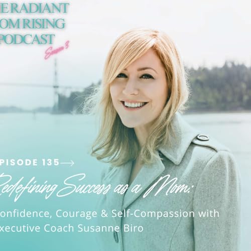 Redefining Success as a Mom: Confidence, Courage & Self-Compassion with Executive Coach Susanne Biro