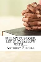 Fill My Cup Lord, Let it Overflow With...... 0692487166 Book Cover