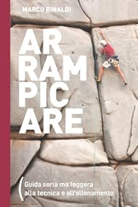 Arrampicare. Guida seria ma leggera. Tecnica e allenamento per l'arrampicata sportiva: Seconda edizione