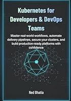 Kubernetes for Developers & DevOps Teams: Master real-world workflows, automate delivery pipelines, secure your clusters, and build production-ready platforms with confidence B0G2SB42DG Book Cover