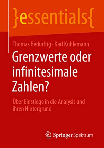 Grenzwerte oder infinitesimale Zahlen?: Über Einstiege in die Analysis und ihren Hintergrund (essentials)