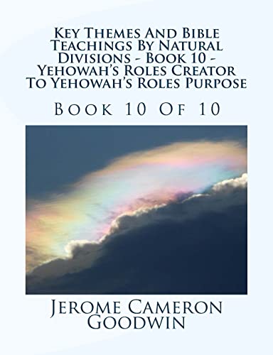 Key Themes And Bible Teachings By Natural Divisions - Book 10 - Yehowah's Roles Creator To Yehowah's Roles Purpose: Book 10 Of 10