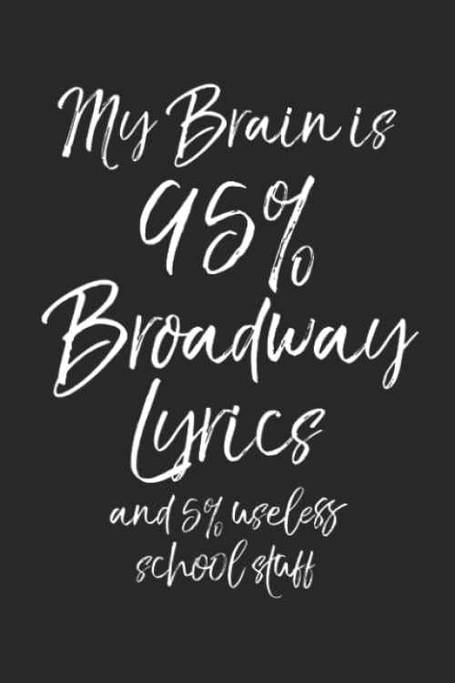 My Brain is 95% Broadway Lyrics and 5% Useless School Stuff: Musical Theatre Journal with Blank Pages to Write in - Theater Notebook for Dramatic Acting Notes: Broadway Gift Idea for Students