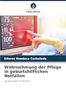 Wahrnehmung der Pflege in geburtshilflichen Notfällen: Gynäkologische Notfälle (German Edition) 6206828808 Book Cover