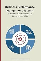 Business Performance Management System: A Holistic Approach to Go Beyond the KPIs B0D3ZPG4TB Book Cover