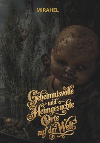 Geheimnisvolle und heimgesuchte Orte auf der Welt: Eine Reise zu den dunkelsten Legenden, paranormalen Phaenomenen und vergessen