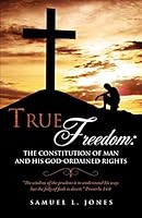 True Freedom: The Constitution of Man and His God-Ordained Rights 1498420664 Book Cover