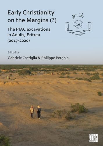 Early Christianity on the Margins: The Piac Excavations in Adulis, Eritrea 2017-2020 (Limina/Limites: Archaeologies, Histories, Islands and Border)