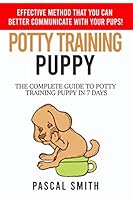 POTTY TRAINING PUPPY: Effective method that you can better communicate with your pups! The complete guide to potty training puppy in 7 days 1088517927 Book Cover