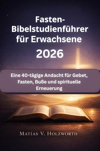 Fasten-Bibelstudienführer für Erwachsene 2026: Eine 40-tägige Andacht für Gebet, Fasten, Buße und spirituelle Erneuerung