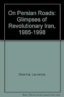 On Persian Roads: Glimpses of Revolutionary Iran, 1985-1998 1578890896 Book Cover