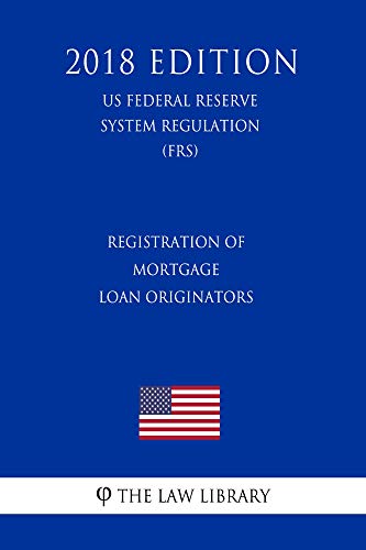 Registration of Mortgage Loan Originators (US Federal Reserve System Regulation) (FRS) (2018 Edition) (English Edition)