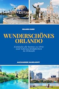 WUNDERSCHÖNES ORLANDO Reiseführer: Die schönsten Freizeitparks, Ausflugsziele & Sehenswürdigkeiten, die du unbedingt entdecken solltest: Mit ... & umfangreichen Freizeitpark-Guides