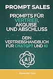 Prompt Sales: Prompts für Vertrieb, Akquise und Abschluss - Dein Vertriebshandbuch für ChatGPT und KI (AI Sales Lab, Band 1)