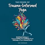 The Power of Trauma-Informed Yoga: Mind-Body Techniques to Empower Healing, Bolster Resilience, Elevate Well-Being and Ignite Personal Growth - Sue Berman Alethea Spencer Verlag: Sue Berman 