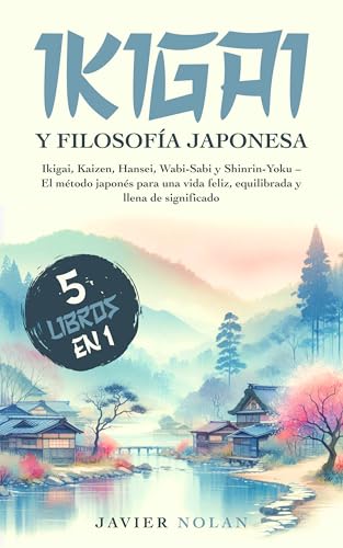 IKIGAI Y FILOSOFíA JAPONESA (5 libros en1): Ikigai, Kaizen, Hansei, Wabi-Sabi y Shinrin-Yoku - El método japonés para una vida feliz, equilibrada y llena de significado IKIGAI Y FILOSOFíA JAPONESA (5 libros en1): Ikigai, Kaizen, Hansei, Wabi-Sabi y Shinrin-Yoku - El método japonés para una vida feliz, equilibrada y llena de significado