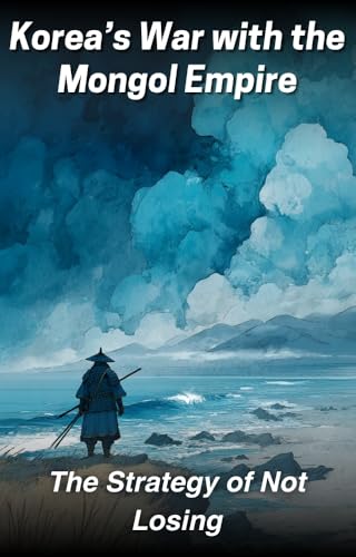 The Strategy of Not Losing: Korea’s War with the Mongol Empire (Lessons from Chinese History and Thought)