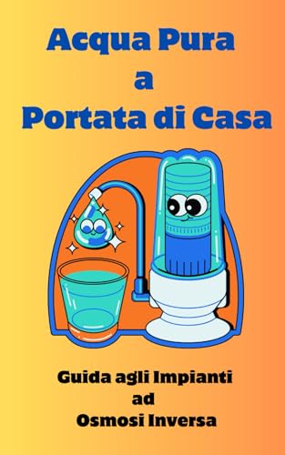 Acqua Pura a Portata di Casa: Guida agli Impianti ad Osmosi Inversa (Italian Edition)