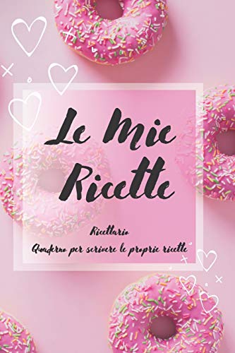Le Mie Ricette: Ricettario - Quaderno per scrivere le proprie ricette (Ricettario da scrivere) (Italian Edition)