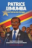 Patrice Lumumba, le héros du Congo: une histoire vraie pour comprendre le courage et la liberté (French Edition)