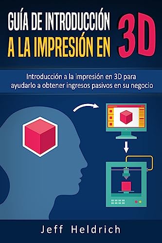 Guía de introducción a la impresión en 3D: Introducción a la impresión en 3D para ayudarlo a obtener ingresos pasivos en su negocio (Spanish Edition)
