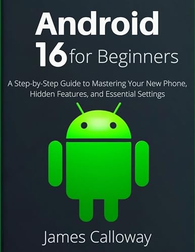 Android 16 for Beginners: A Step-by-Step Guide to Mastering Your New Phone, Hidden Features, and Essential Settings